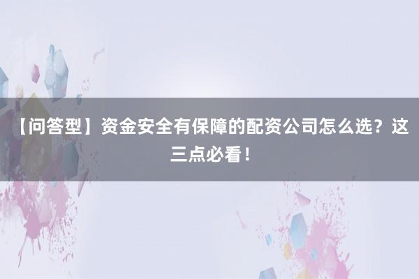 【问答型】资金安全有保障的配资公司怎么选？这三点必看！