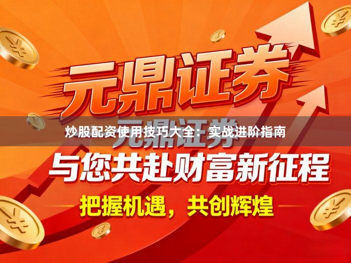 炒股配资使用技巧大全：实战进阶指南