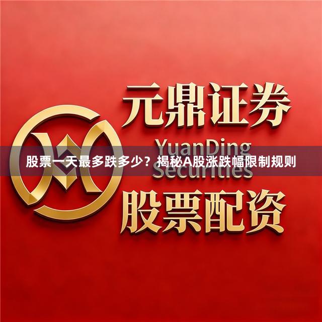 股票一天最多跌多少？揭秘A股涨跌幅限制规则