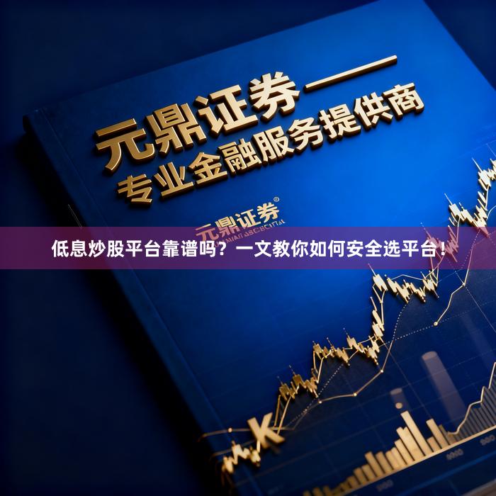 低息炒股平台靠谱吗？一文教你如何安全选平台！