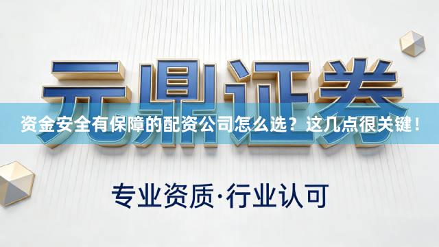 资金安全有保障的配资公司怎么选？这几点很关键！