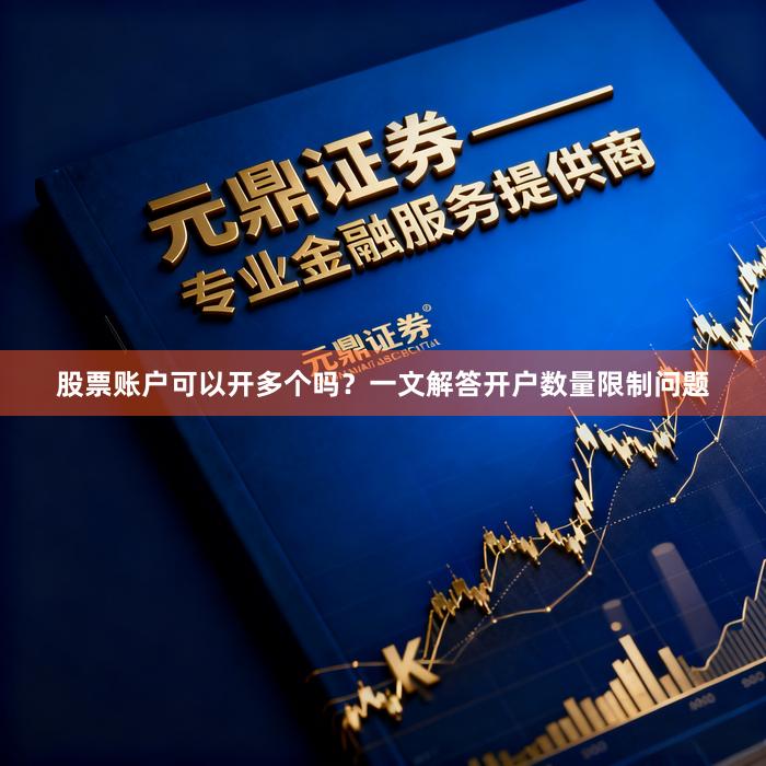 股票账户可以开多个吗？一文解答开户数量限制问题