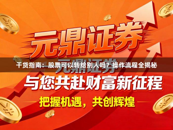 干货指南：股票可以转给别人吗？操作流程全揭秘