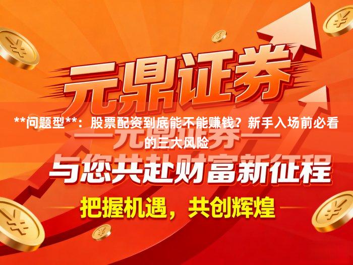 **问题型**：股票配资到底能不能赚钱？新手入场前必看的三大风险