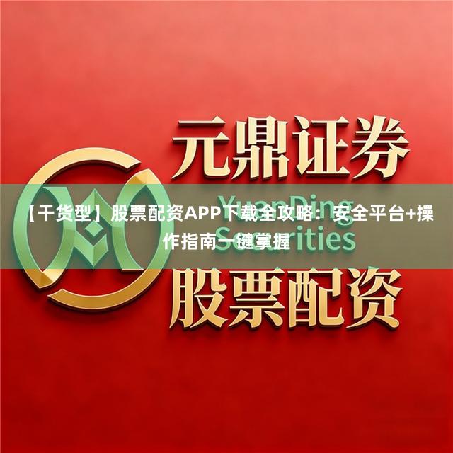 【干货型】股票配资APP下载全攻略：安全平台+操作指南一键掌握
