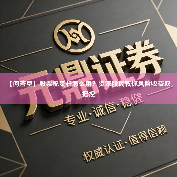 【问答型】股票配资杆怎么用？资深股民教你风险收益双把控