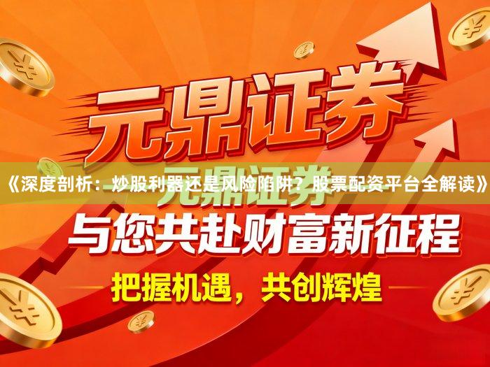 《深度剖析：炒股利器还是风险陷阱？股票配资平台全解读》