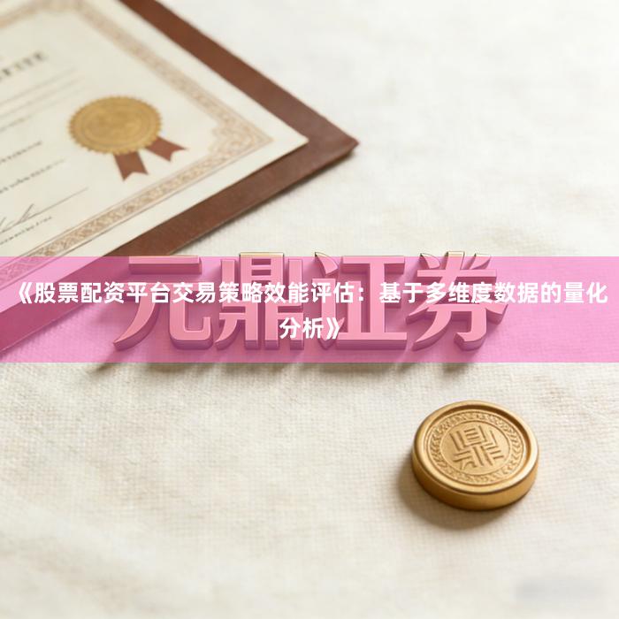 《股票配资平台交易策略效能评估：基于多维度数据的量化分析》