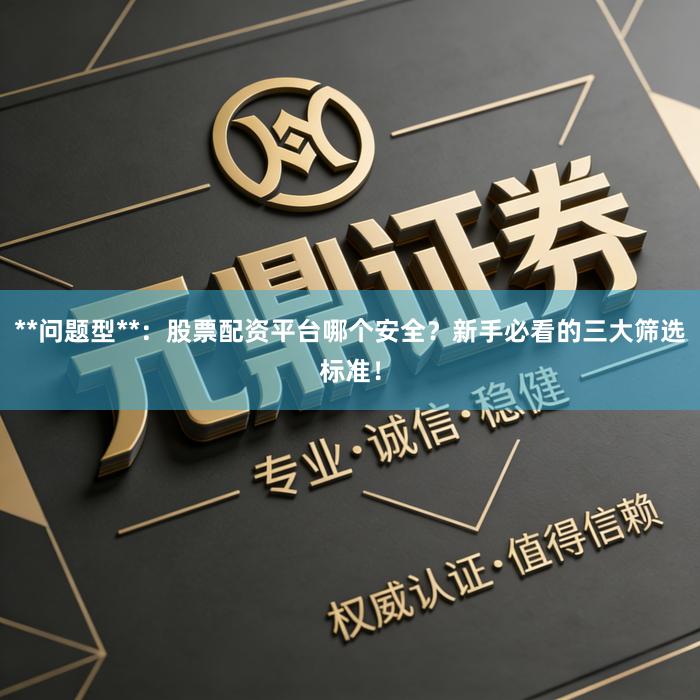 **问题型**：股票配资平台哪个安全？新手必看的三大筛选标准！
