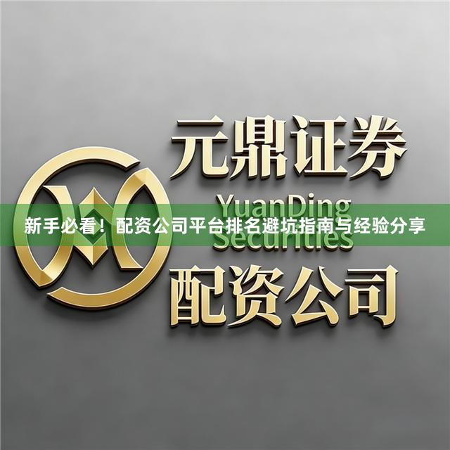 新手必看！配资公司平台排名避坑指南与经验分享