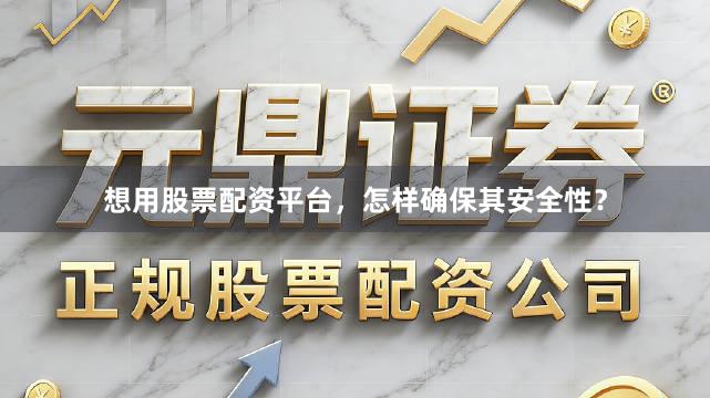 想用股票配资平台，怎样确保其安全性？