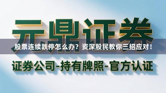 股票连续跌停怎么办？资深股民教你三招应对！