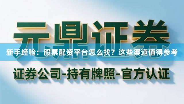 新手经验：股票配资平台怎么找？这些渠道值得参考