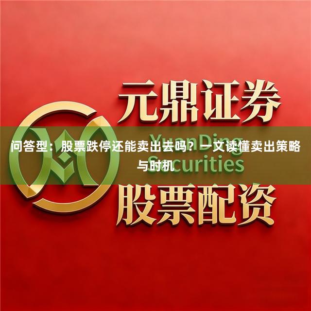 问答型：股票跌停还能卖出去吗？一文读懂卖出策略与时机