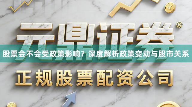 股票会不会受政策影响？深度解析政策变动与股市关系