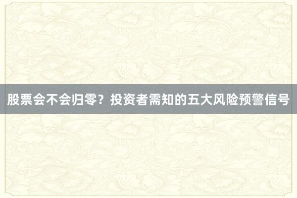 股票会不会归零？投资者需知的五大风险预警信号