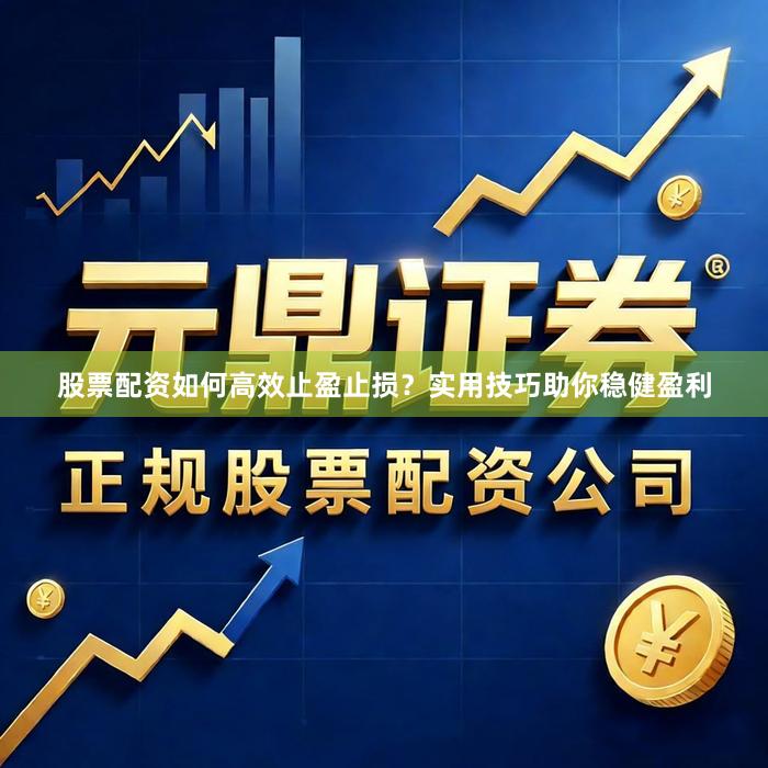 股票配资如何高效止盈止损？实用技巧助你稳健盈利