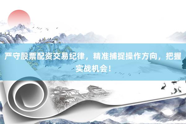 严守股票配资交易纪律，精准捕捉操作方向，把握实战机会！