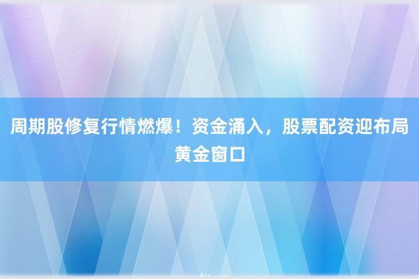 周期股修复行情燃爆！资金涌入，股票配资迎布局黄金窗口