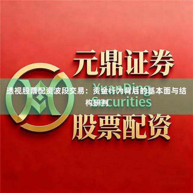 透视股票配资波段交易：资金行为背后的基本面与结构研判