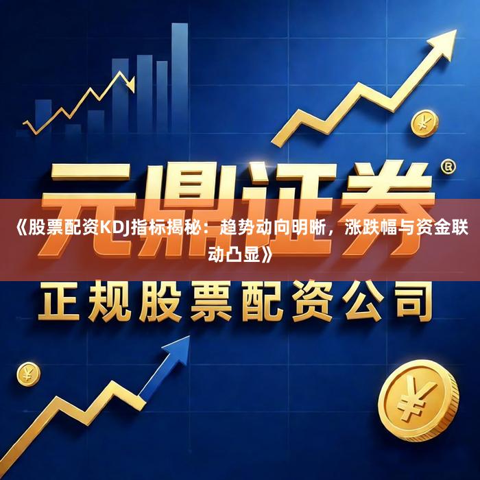《股票配资KDJ指标揭秘：趋势动向明晰，涨跌幅与资金联动凸显》