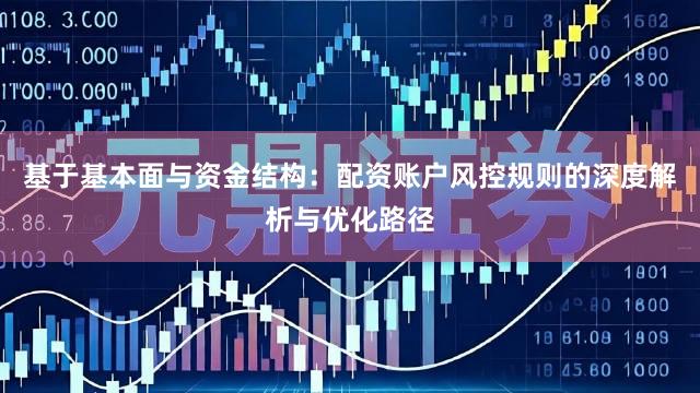 基于基本面与资金结构：配资账户风控规则的深度解析与优化路径