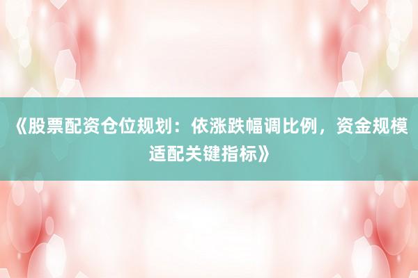 《股票配资仓位规划：依涨跌幅调比例，资金规模适配关键指标》