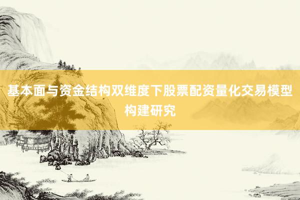 基本面与资金结构双维度下股票配资量化交易模型构建研究