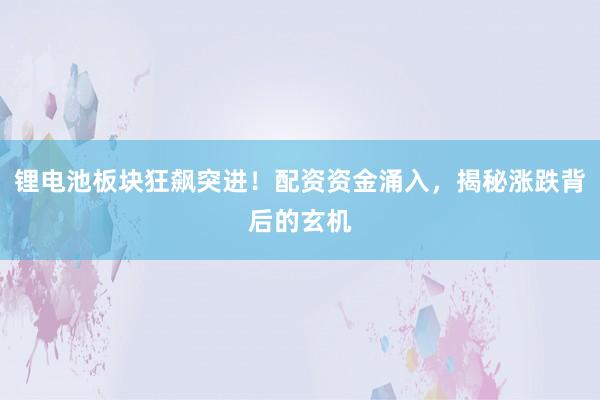 锂电池板块狂飙突进！配资资金涌入，揭秘涨跌背后的玄机