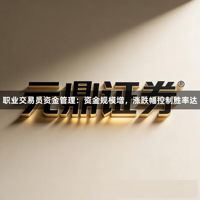 职业交易员资金管理：资金规模增，涨跌幅控制胜率达