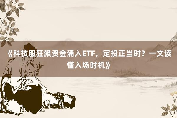 《科技股狂飙资金涌入ETF，定投正当时？一文读懂入场时机》