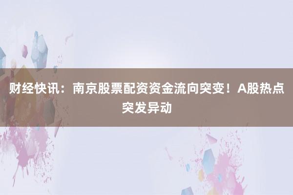 财经快讯：南京股票配资资金流向突变！A股热点突发异动