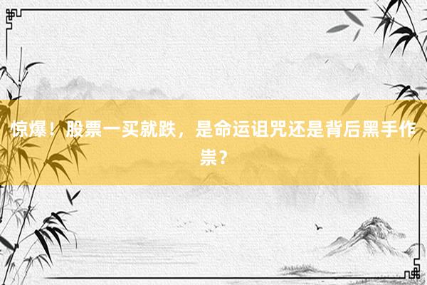 惊爆！股票一买就跌，是命运诅咒还是背后黑手作祟？