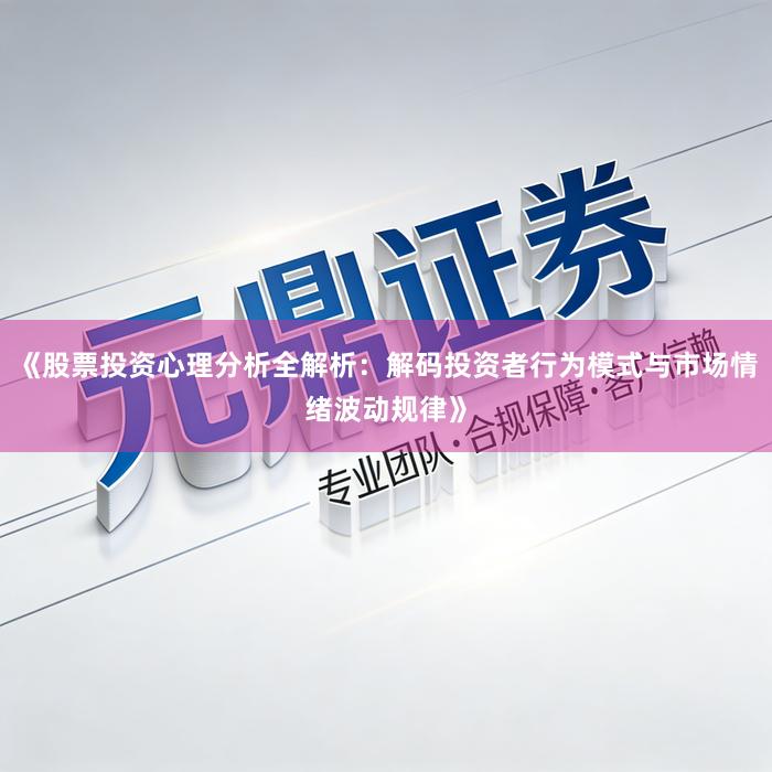 《股票投资心理分析全解析：解码投资者行为模式与市场情绪波动规律》